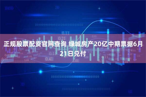 正规股票配资官网查询 绿城房产20亿中期票据6月21日兑付