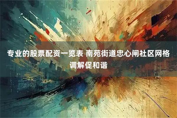 专业的股票配资一览表 南苑街道忠心闸社区网格调解促和谐
