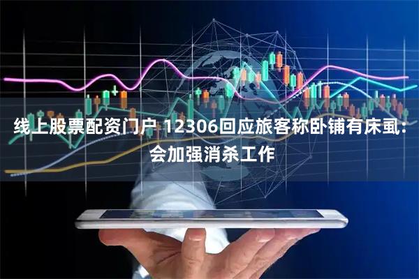 线上股票配资门户 12306回应旅客称卧铺有床虱: 会加强消杀工作
