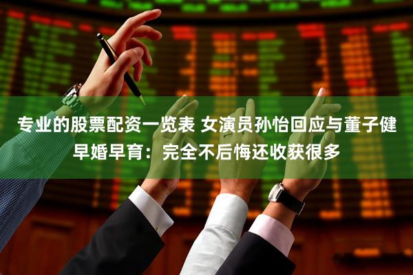 专业的股票配资一览表 女演员孙怡回应与董子健早婚早育：完全不后悔还收获很多