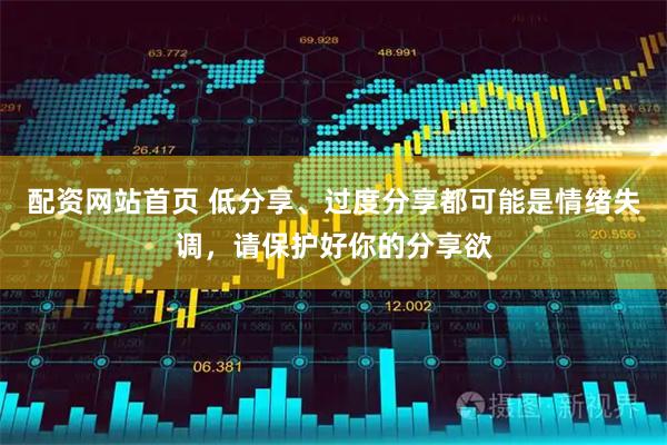 配资网站首页 低分享、过度分享都可能是情绪失调，请保护好你的分享欲