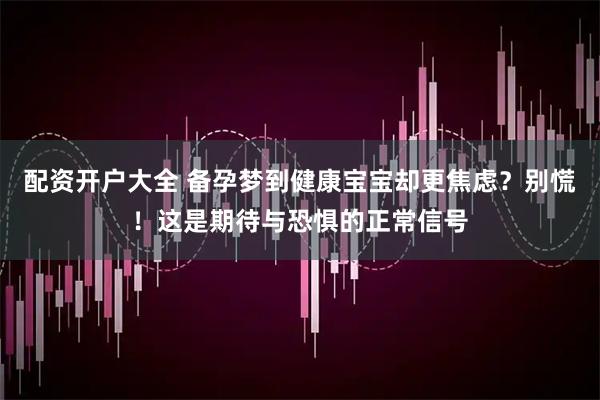 配资开户大全 备孕梦到健康宝宝却更焦虑？别慌！这是期待与恐惧的正常信号