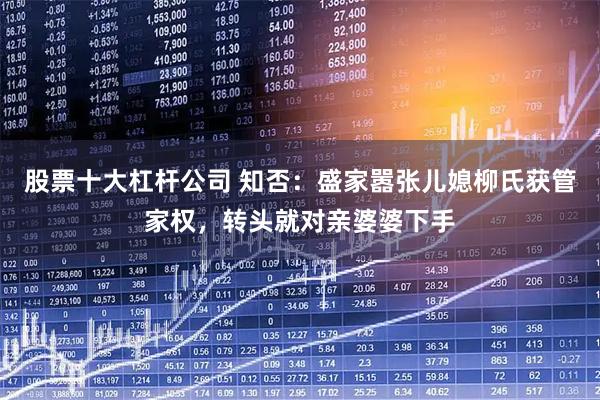 股票十大杠杆公司 知否：盛家嚣张儿媳柳氏获管家权，转头就对亲婆婆下手
