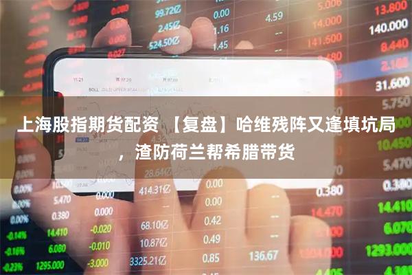 上海股指期货配资 【复盘】哈维残阵又逢填坑局，渣防荷兰帮希腊带货